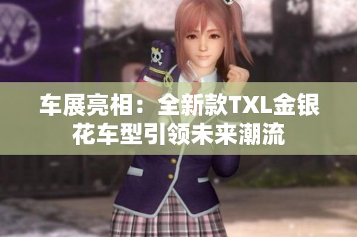 车展亮相：全新款TXL金银花车型引领未来潮流