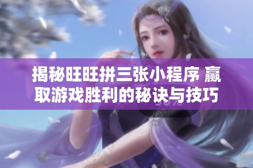 揭秘旺旺拼三张小程序 赢取游戏胜利的秘诀与技巧