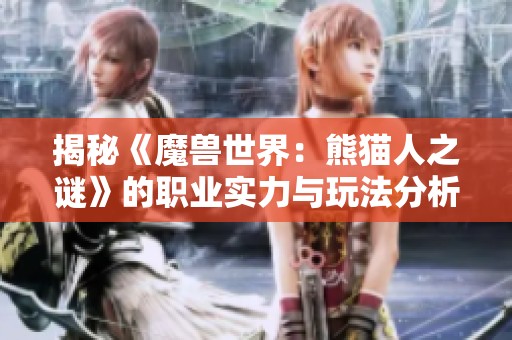 揭秘《魔兽世界：熊猫人之谜》的职业实力与玩法分析
