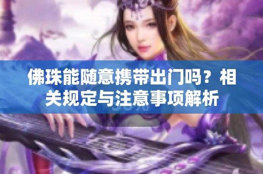 佛珠能随意携带出门吗？相关规定与注意事项解析