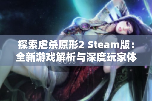 探索虐杀原形2 Steam版：全新游戏解析与深度玩家体验分享