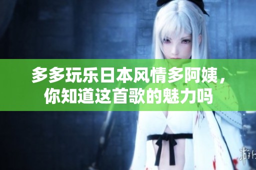 多多玩乐日本风情多阿姨，你知道这首歌的魅力吗