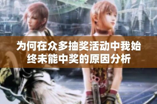 为何在众多抽奖活动中我始终未能中奖的原因分析