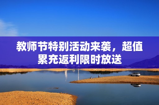 教师节特别活动来袭，超值累充返利限时放送