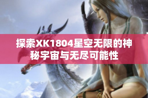 探索XK1804星空无限的神秘宇宙与无尽可能性