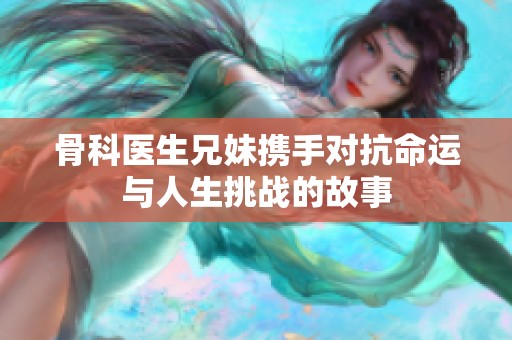 骨科医生兄妹携手对抗命运与人生挑战的故事