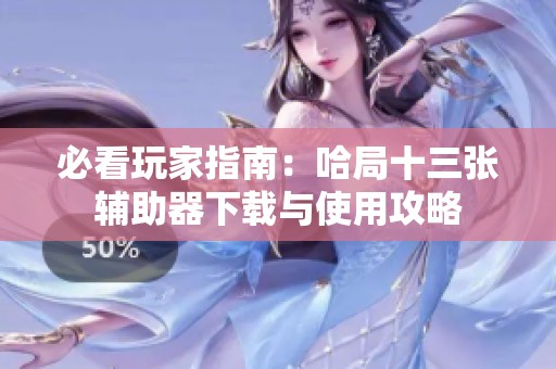 必看玩家指南：哈局十三张辅助器下载与使用攻略
