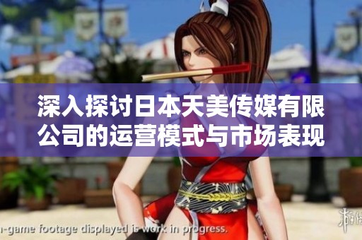 深入探讨日本天美传媒有限公司的运营模式与市场表现