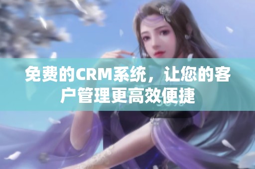 免费的CRM系统，让您的客户管理更高效便捷