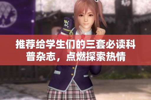 推荐给学生们的三套必读科普杂志，点燃探索热情