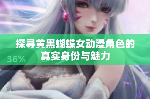探寻黄黑蝴蝶女动漫角色的真实身份与魅力