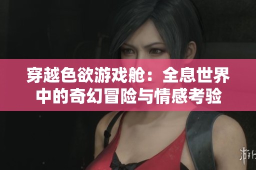 穿越色欲游戏舱：全息世界中的奇幻冒险与情感考验