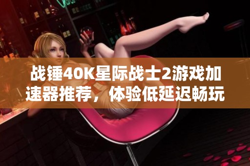 战锤40K星际战士2游戏加速器推荐，体验低延迟畅玩