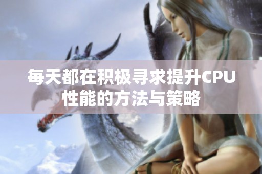 每天都在积极寻求提升CPU性能的方法与策略