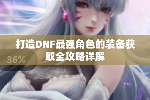 打造DNF最强角色的装备获取全攻略详解