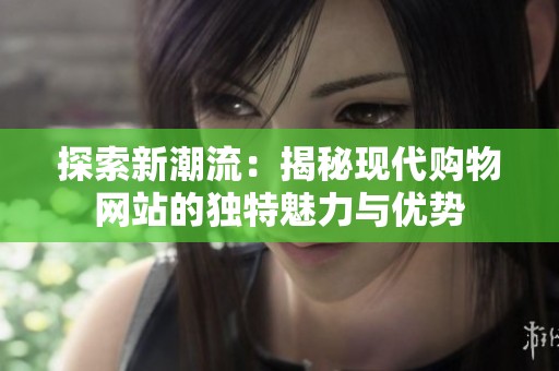 探索新潮流：揭秘现代购物网站的独特魅力与优势