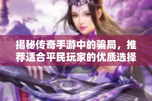 揭秘传奇手游中的骗局，推荐适合平民玩家的优质选择
