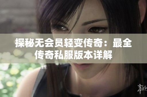 探秘无会员轻变传奇：最全传奇私服版本详解