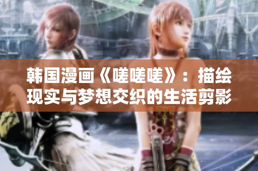 韩国漫画《嗟嗟嗟》：描绘现实与梦想交织的生活剪影