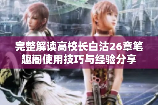 完整解读高校长白沽26章笔趣阁使用技巧与经验分享