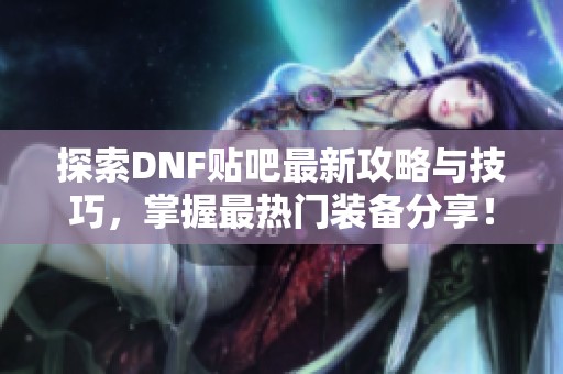 探索DNF贴吧最新攻略与技巧，掌握最热门装备分享！