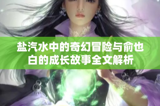 盐汽水中的奇幻冒险与俞也白的成长故事全文解析