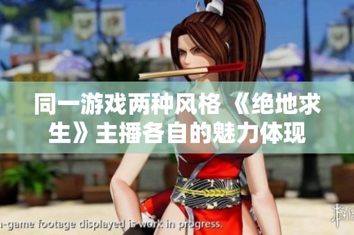 同一游戏两种风格 《绝地求生》主播各自的魅力体现