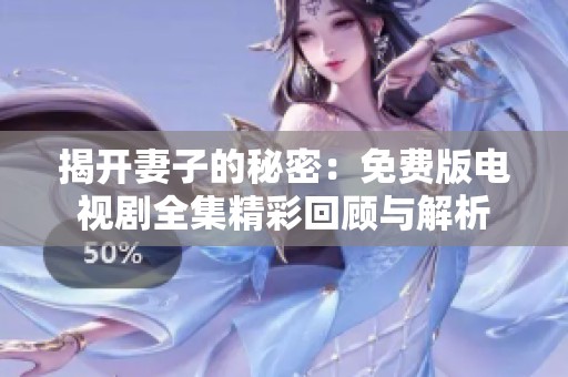 揭开妻子的秘密：免费版电视剧全集精彩回顾与解析