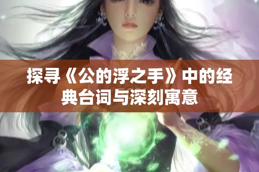 探寻《公的浮之手》中的经典台词与深刻寓意
