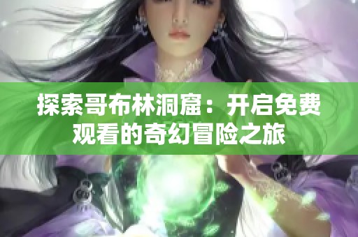 探索哥布林洞窟：开启免费观看的奇幻冒险之旅