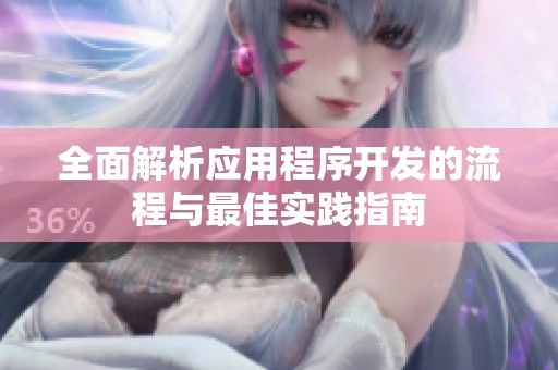 全面解析应用程序开发的流程与最佳实践指南
