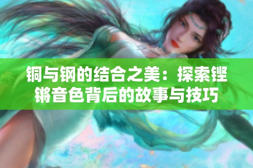铜与钢的结合之美：探索铿锵音色背后的故事与技巧