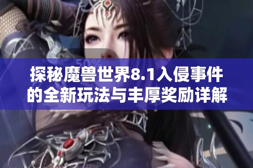 探秘魔兽世界8.1入侵事件的全新玩法与丰厚奖励详解