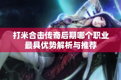 打米合击传奇后期哪个职业最具优势解析与推荐