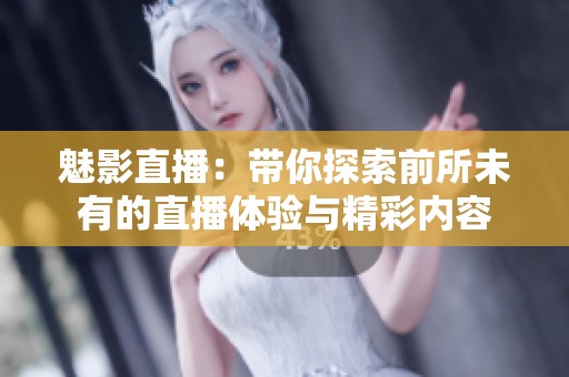 魅影直播：带你探索前所未有的直播体验与精彩内容