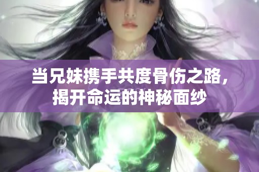 当兄妹携手共度骨伤之路，揭开命运的神秘面纱