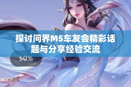 探讨问界M5车友会精彩话题与分享经验交流