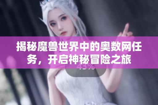 揭秘魔兽世界中的奥数网任务，开启神秘冒险之旅
