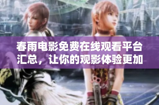 春雨电影免费在线观看平台汇总，让你的观影体验更加丰富