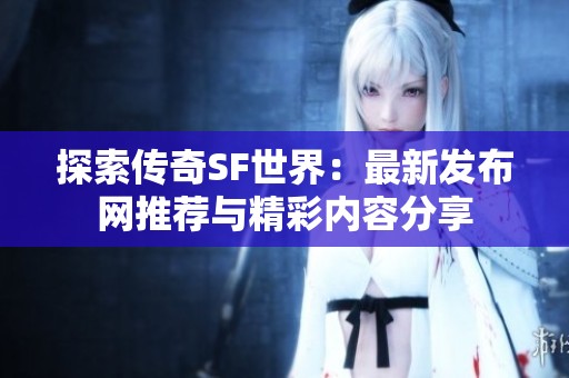 探索传奇SF世界：最新发布网推荐与精彩内容分享