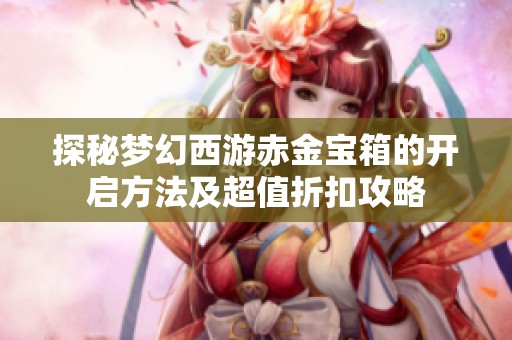 探秘梦幻西游赤金宝箱的开启方法及超值折扣攻略