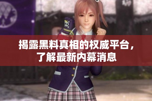 揭露黑料真相的权威平台，了解最新内幕消息