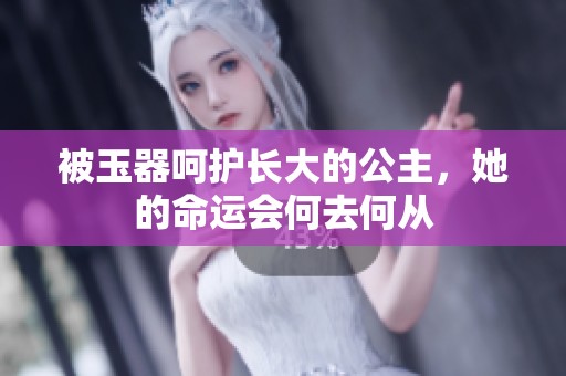 被玉器呵护长大的公主，她的命运会何去何从