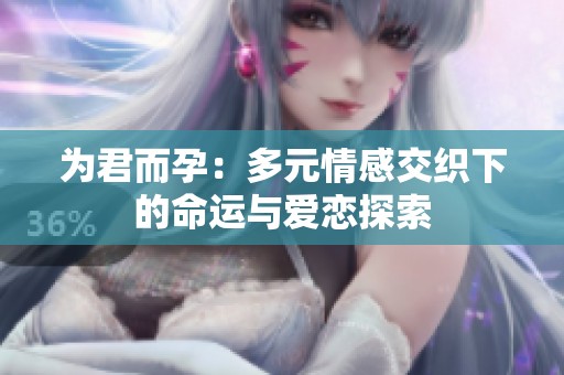 为君而孕：多元情感交织下的命运与爱恋探索