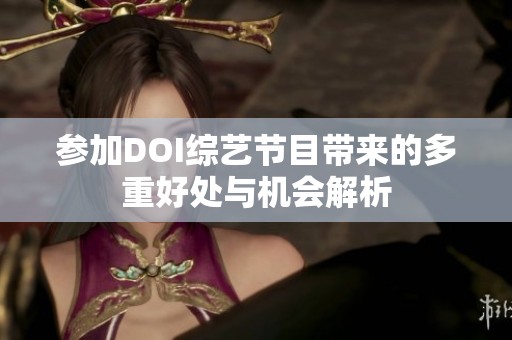 参加DOI综艺节目带来的多重好处与机会解析