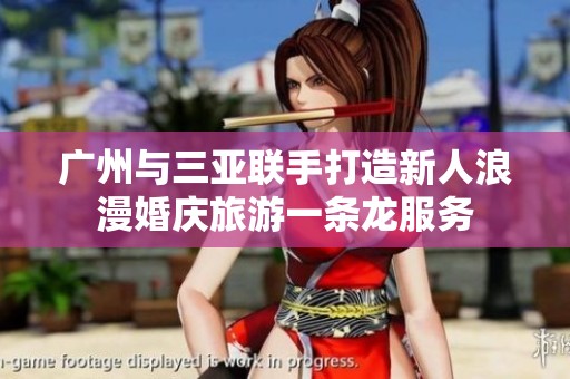 广州与三亚联手打造新人浪漫婚庆旅游一条龙服务