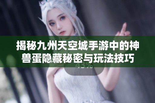揭秘九州天空城手游中的神兽蛋隐藏秘密与玩法技巧