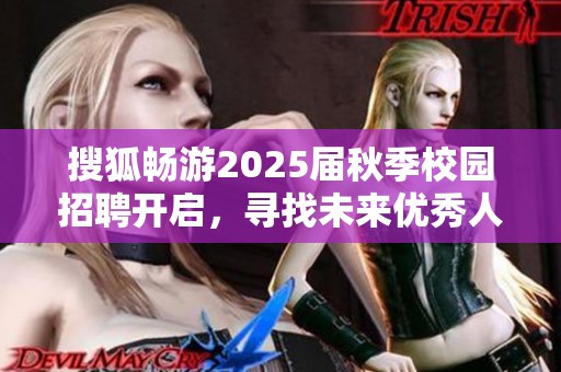搜狐畅游2025届秋季校园招聘开启，寻找未来优秀人才