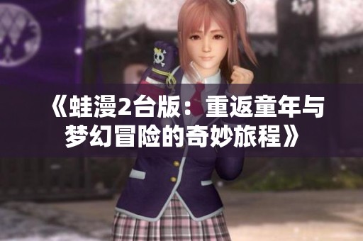 《蛙漫2台版：重返童年与梦幻冒险的奇妙旅程》