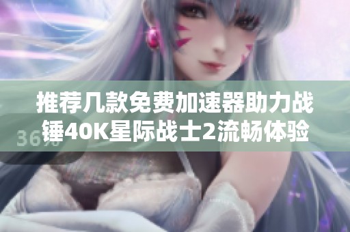 推荐几款免费加速器助力战锤40K星际战士2流畅体验